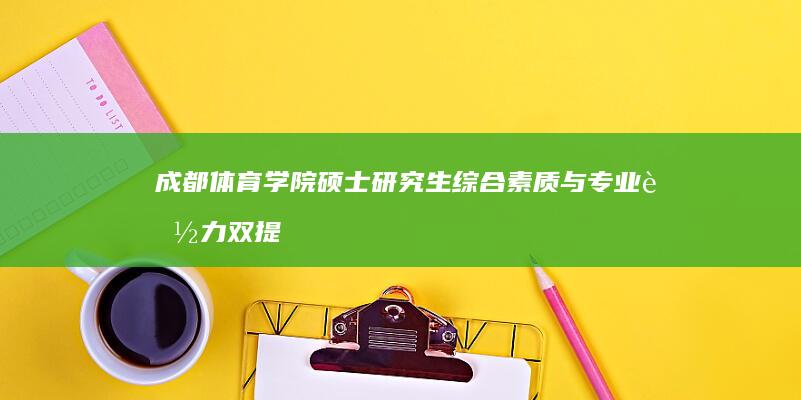 成都体育学院硕士研究生综合素质与专业能力双提升研究